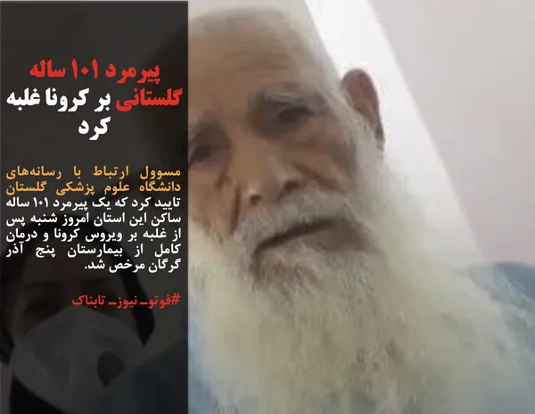 مسوول ارتباط با رسانه&zwnj;های دانشگاه علوم&zwnj; پزشکی گلستان تایید کرد که یک پیرمرد ۱۰۱ ساله ساکن این استان امروز شنبه پس از غلبه بر ویروس کرونا و درمان کامل از بیمارستان پنج آذر گرگان مرخص شد.
