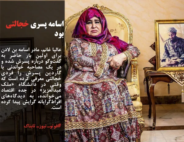 عالیا غانم، مادر اسامه بن لادن برای اولین بار حاضر به گفت&zwnj;وگو درباره پسرش شده و در یک مصاحبه خواندنی با گاردین پسرش را فردی خجالتی معرفی کرده است که وقتی در دانشگاه &laquo;ملک عبدالعزیز&raquo; در جده اقتصاد می&zwnj;خوانده، به دیدگاه&zwnj;های افراط&zwnj;گرایانه گرایش پیدا کرده است.
