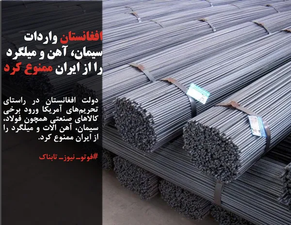 دولت افغانستان در راستای تحریم&zwnj;های آمریکا ورود برخی کالاهای صنعتی همچون فولاد، سیمان، آهن الات و میلگرد را از ایران ممنوع کرد.
