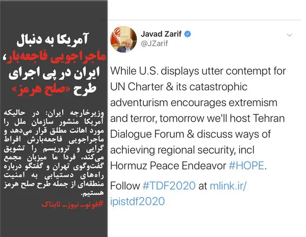 وزیرخارجه ایران: در حالیکه آمریکا منشور سازمان ملل را مورد اهانت مطلق قرار می&zwnj;دهد و ماجراجویی فاجعه&zwnj;بارش افراط گرایی و تروریسم را تشویق می&zwnj;کند، فردا ما میزبان مجمع گفت&zwnj;وگوی تهران و گفتگو درباره راه&zwnj;های دستیابی به امنیت منطقه&zwnj;ای از جمله طرح صلح هرمز هستیم.
