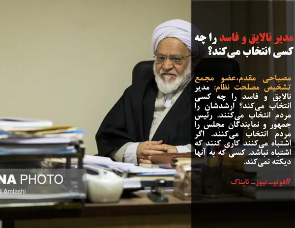 مصباحی مقدم،عضو مجمع تشخیص مصلحت نظام: مدیر نالایق و فاسد را چه کسی انتخاب می&zwnj;کند؟ ارشدشان را مردم انتخاب می&zwnj;کنند. رئیس جمهور و نمایندگان مجلس را مردم انتخاب می&zwnj;کنند. اگر اشتباه می&zwnj;کنند کاری کنند که اشتباه نباشد. کسی که به آنها دیکته نمی&zwnj;کند.
