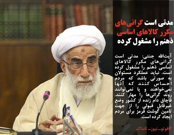 آیت&zwnj;الله جنتی: مدتی است گرانی&zwnj;های مکرر کالاهای اساسی ذهنم را مشغول کرده است. نباید عملکرد مسئولان به صورتی باشد که مردم احساس کنند که آنها نمی&zwnj;خواهند و یا نمی&zwnj;توانند روند گرانی&zwnj;ها را مهار کنند. قاچاق دام زنده از کشور وضع غیرقابل قبولی را از جهت تامین گوشت قرمز برای مردم ایجاد کرده است.
