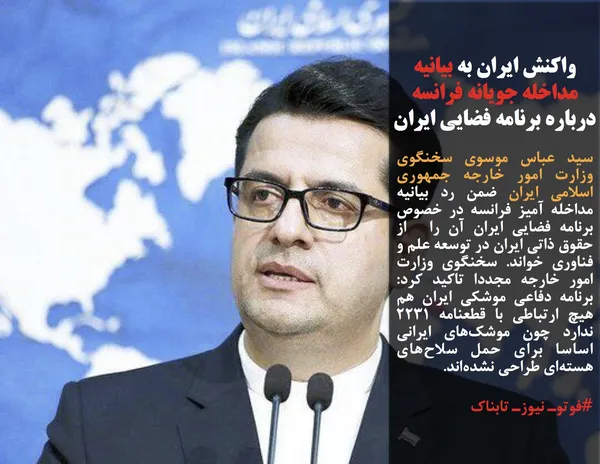 سید عباس موسوی سخنگوی وزارت امور خارجه جمهوری اسلامی ایران ضمن رد بیانیه مداخله آمیز فرانسه در خصوص برنامه فضایی ایران آن را  از حقوق ذاتی ایران در توسعه علم و فناوری خواند. سخنگوی وزارت امور خارجه مجددا تاکید کرد: برنامه دفاعی موشکی ایران هم هیچ ارتباطی با قطعنامه ۲۲۳۱ ندارد چون موشک&zwnj;های ایرانی اساسا برای حمل سلاح&zwnj;های هسته&zwnj;ای طراحی نشده&zwnj;اند.
