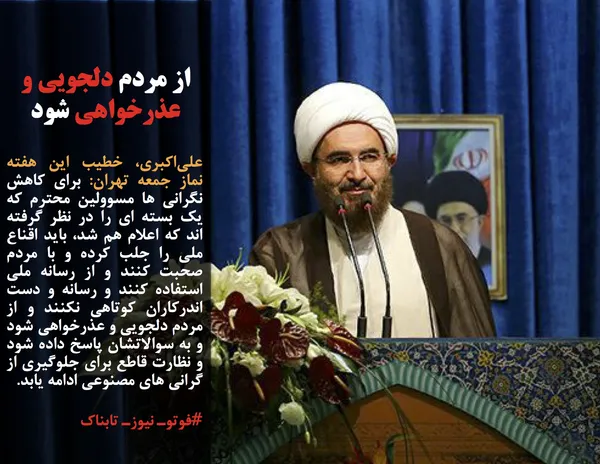 علی&zwnj;اکبری، خطیب این هفته نماز جمعه تهران: برای کاهش نگرانی ها مسوولین محترم که یک بسته ای را در نظر گرفته اند که اعلام هم شد، باید اقناع ملی را جلب کرده و با مردم صحبت کنند و از رسانه ملی استفاده کنند و رسانه و دست اندرکاران کوتاهی نکنند و از مردم دلجویی و عذرخواهی شود و به سوالاتشان پاسخ داده شود و نظارت قاطع برای جلوگیری از گرانی های مصنوعی ادامه یابد.
