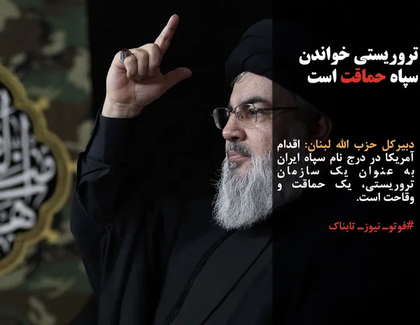 دبیرکل حزب الله لبنان: اقدام آمریکا در درج نام سپاه ایران به عنوان یک سازمان تروریستی، یک حماقت و وقاحت است.
