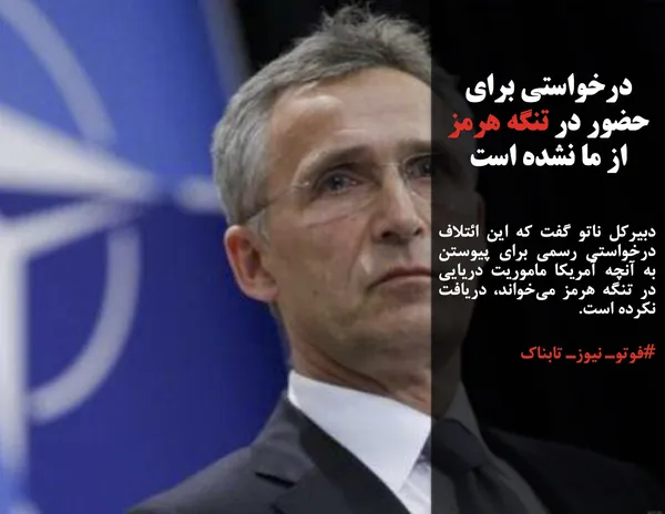 دبیرکل ناتو گفت که این ائتلاف درخواستی رسمی برای پیوستن به آنچه آمریکا ماموریت دریایی در تنگه هرمز می&zwnj;خواند، دریافت نکرده است.

