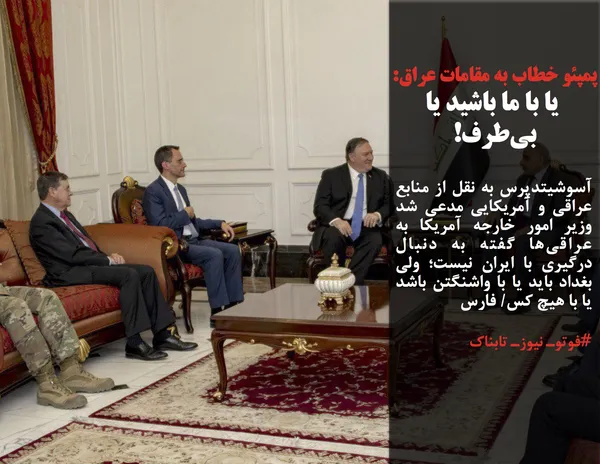 آسوشیتدپرس به نقل از منابع عراقی و آمریکایی مدعی شد وزیر امور خارجه آمریکا به عراقی&zwnj;ها گفته به دنبال درگیری با ایران نیست؛ ولی بغداد باید یا با واشنگتن باشد یا با هیچ کس/ فارس
