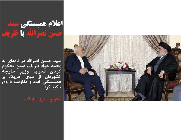 سید حسن نصرالله در نامه&zwnj;ای به محمد جواد ظریف، ضمن محکوم کردن تحریم وزیر خارجه کشورمان از سوی آمریکا، بر همبستگی خود و مقاومت با وی تاکید کرد.
