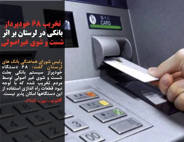 رئیس شورای هماهنگی بانک های لرستان گفت: ۶۸ دستگاه خودپراز سیستم بانکی بعلت شست و شوی غیر اصولی توسط مردم تخریب شده که با توجه نبود قطعات راه اندازی استفاده از این دستگاهها امکان پذیر نیست.
