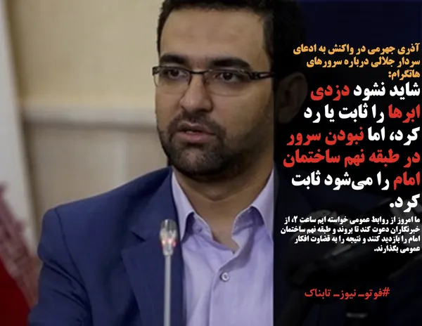 آذری جهرمی در واکنش به ادعای سردار جلالی درباره سرورهای هاتگرام: 
شاید نشود دزدی ابر&zwnj;ها را ثابت یا رد کرد، اما نبودن سرور در طبقه نهم ساختمان امام را می&zwnj;شود ثابت کرد.
ما امروز از روابط عمومی خواسته ایم ساعت 2، از خبرنگاران دعوت کند تا بروند و طبقه نهم ساختمان امام را بازدید کنند و نتیجه را به قضاوت افکار عمومی بگذارند.