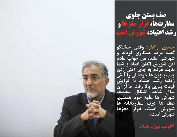 حسین راغفر: وقتی سخنگو گفت مردم همکاری کردند و شورشی نشد، من جواب دادم این شورش اتفاق افتاد و شما ندید، مردم به جای آتش زدن پمپ بنزین ها خودشان را آتش زدند؛ رشد اعتیاد با افزایش قیمت بنزین بالا رفت. ما از آن سال شاهد اشکال مختلف شورش ها علیه خود هستیم. صف ها درب سفارتخانه ها شورش است، فرار مغزها شورش است.

#فوتوـ نیوزـ تابناک
