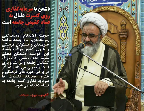 حجت الاسلام محمدتقی پورمحمدی، امام جمعه مراغه: هنرمندان و مسئولان فرهنگی و هنری کشور مراقب باشند این خواسته دشمنان محقق نشود. هدف دشمن به انحراف کشاندن جامعه و بی &zwnj;بند و باری است و بخوبی می داند که اگر در برخی حوزه های فرهنگی و هنری همانند کنسرت ها سرمایه گذاری کنند جامعه به فساد کشیده می شود.