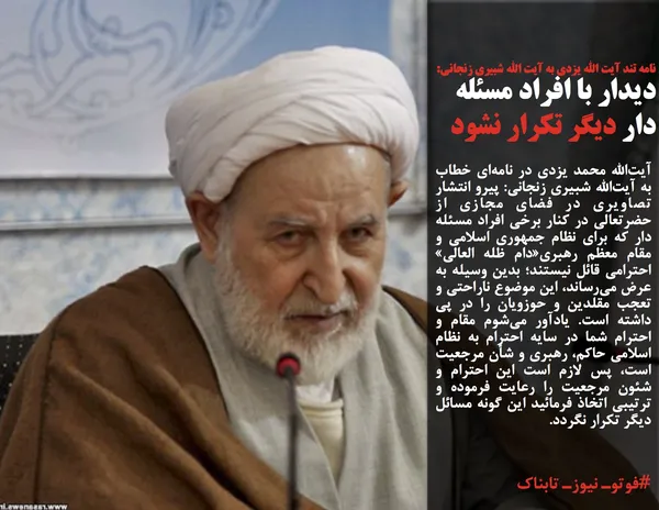 آیت&zwnj;الله محمد یزدی در نامه&zwnj;ای خطاب به آیت&zwnj;الله شبیری زنجانی: پیرو انتشار تصاویری در فضای مجازی از حضرتعالی در کنار برخی افراد مسئله دار که برای نظام جمهوری اسلامی و مقام معظم رهبری&laquo;دام ظله العالی&raquo; احترامی قائل نیستند؛ بدین وسیله به عرض می&zwnj;رساند، این موضوع ناراحتی و تعجب مقلدین و حوزویان را در پی داشته است. یادآور می&zwnj;شوم مقام و احترام شما در سایه احترام به نظام اسلامی حاکم، رهبری و شأن مرجعیت است، پس لازم است این احترام و شئون مرجعیت را رعایت فرموده و ترتیبی اتخاذ فرمائید این گونه مسائل دیگر تکرار نگردد.
