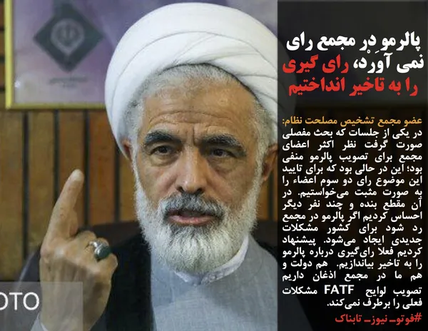 عضو مجمع تشخیص مصلحت نظام: در یکی از جلسات که بحث مفصلی صورت گرفت نظر اکثر اعضای مجمع برای تصویب پالرمو منفی بود؛ این در حالی بود که برای تایید این موضوع رای دو سوم اعضاء را به صورت مثبت می&zwnj;خواستیم. در آن مقطع بنده و چند نفر دیگر احساس کردیم اگر پالرمو در مجمع رد شود برای کشور مشکلات جدیدی ایجاد می&zwnj;شود. پیشنهاد کردیم فعلا رای&zwnj;گیری درباره پالرمو را به تاخیر بیاندازیم.  هم دولت و هم ما در مجمع اذغان داریم تصویب لوایح FATF مشکلات فعلی را برطرف نمی&zwnj;کند.

