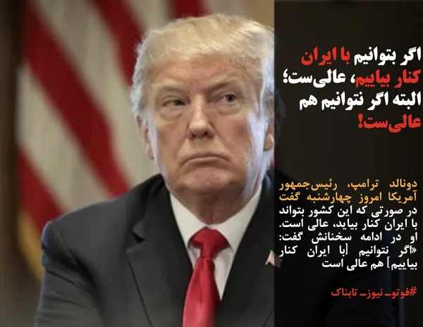 دونالد ترامپ، رئیس&zwnj;جمهور آمریکا امروز چهارشنبه گفت در صورتی که این کشور بتواند با ایران کنار بیاید، عالی است. او در ادامه سخنانش گفت: &laquo;اگر نتوانیم [با ایران کنار بیاییم] هم عالی است
