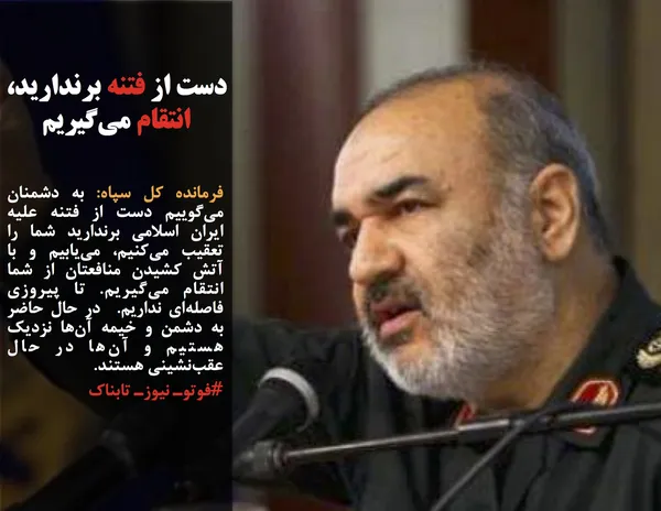 فرمانده کل سپاه: به دشمنان می&zwnj;گوییم دست از فتنه علیه ایران اسلامی برندارید شما را تعقیب می&zwnj;کنیم، می&zwnj;یابیم&zwnj; و با آتش کشیدن منافعتان از شما انتقام می&zwnj;گیریم. تا پیروزی فاصله&zwnj;ای نداریم.  در حال حاضر به دشمن و خیمه آن&zwnj;ها نزدیک هستیم و آن&zwnj;ها در حال عقب&zwnj;نشینی هستند.
