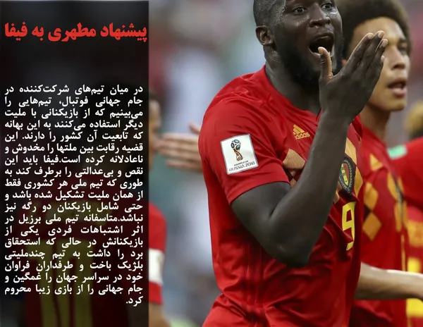 مطهری: در میان تیم&zwnj;های شرکت&zwnj;کننده در جام جهانی فوتبال، تیم&zwnj;هایی را می&zwnj;بینیم که از بازیکنانی با ملیت دیگر استفاده می&zwnj;کنند به این بهانه که تابعیت آن کشور را دارند. این قضیه رقابت بین ملتها را مخدوش و ناعادلانه کرده است.فیفا باید این نقص و بی&zwnj;عدالتی را برطرف کند به طوری که تیم ملی هر کشوری فقط از همان ملیت تشکیل شده باشد و حتی شامل بازیکنان دو رگه نیز نباشد.متاسفانه تیم ملی برزیل در اثر اشتباهات فردی یکی از بازیکنانش در حالی که استحقاق برد را داشت به تیم چندملیتی بلژیک باخت و طرفداران فراوان خود در سراسر جهان را غمگین و جام جهانی را از بازی زیبا محروم کرد.
