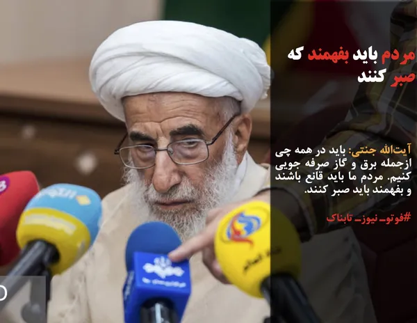 آیت&zwnj;الله جنتی: باید در همه چی ازجمله برق و گاز صرفه جویی کنیم. مردم ما باید قانع باشند و بفهمند باید صبر کنند.
