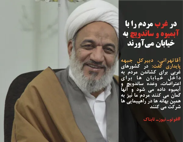 آقاتهرانی، دبیرکل جبهه پایداری گفت: در کشورهای غربی برای کشاندن مردم به داخل خیابان ها برای اعتراضات، وعده ساندویچ و آبمیوه داده می شود و آنها گمان می کنند مردم ما نیز به همین بهانه ها در راهپیمایی ها شرکت می کنند 
