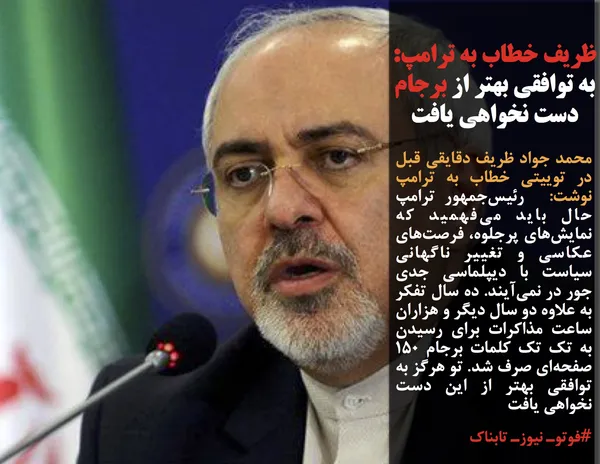 محمد جواد ظریف دقایقی قبل در توییتی خطاب به ترامپ نوشت:  رئیس&zwnj;جمهور ترامپ حال باید می&zwnj;فهمید که نمایش&zwnj;های پرجلوه، فرصت&zwnj;های عکاسی و تغییر ناگهانی سیاست با دیپلماسی جدی جور در نمی&zwnj;آیند. ده سال تفکر به علاوه دو سال دیگر و هزاران ساعت مذاکرات برای رسیدن به تک تک کلمات برجام ۱۵۰ صفحه&zwnj;ای صرف شد. تو هرگز به توافقی بهتر از این دست نخواهی یافت
