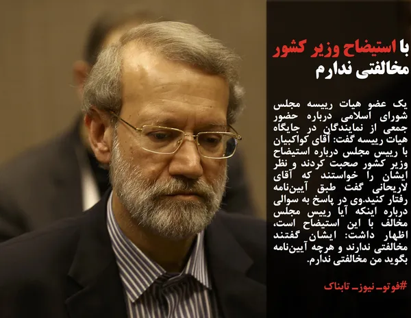 یک عضو هیات رییسه مجلس شورای اسلامی درباره حضور جمعی از نمایندگان در جایگاه هیات رییسه گفت: آقای کواکبیان با رییس مجلس درباره استیضاح وزیر کشور صحبت کردند و نظر ایشان را خواستند که آقای لاریحانی گفت طبق آیین&zwnj;&zwnj;نامه رفتار کنید.وی در پاسخ به سوالی درباره اینکه آیا رییس مجلس مخالف با این استیضاح است، اظهار داشت: ایشان گفتند مخالفتی ندارند و هرچه آیین&zwnj;نامه بگوید من مخالفتی ندارم.
