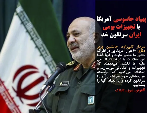 سردار تقی&zwnj;زاده، جانشین وزیر دفاع: ۶۰ هزار آمریکایی در اطراف کشور ما حضور دارند و آنها قطعا این عقلانیت را دارند که اقدامی علیه ما نکنند. می&zwnj;فهمند که تجهیزات و امکاناتی می&zwnj;سازیم و استفاده می&zwnj;کنیم که توانسته هواپیماهای بدون سرنشین آنها را سرنگون کرده و یا پهپاد آنها را بنشانیم.
