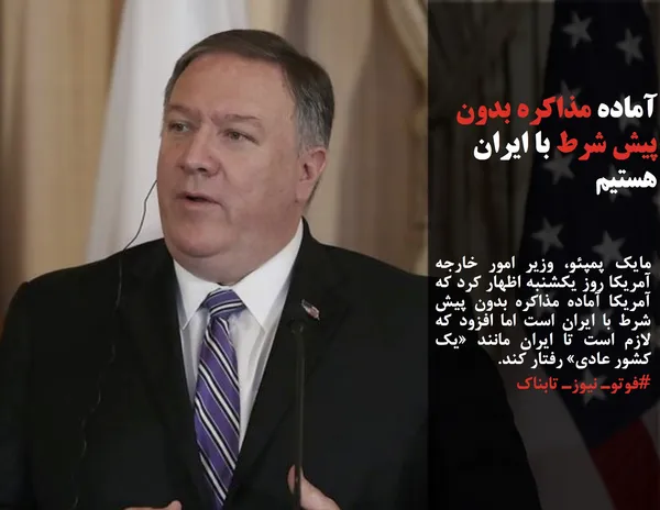 مایک پمپئو، وزیر امور خارجه آمریکا روز یکشنبه اظهار کرد که آمریکا آماده مذاکره بدون پیش شرط با ایران است اما افزود که لازم است تا ایران مانند &laquo;یک کشور عادی&raquo; رفتار کند.
