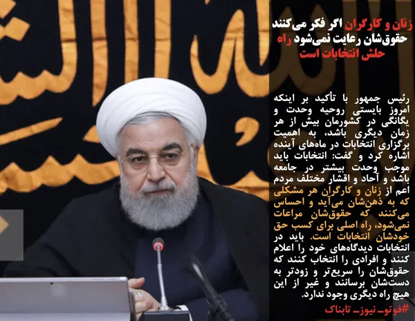 رئیس جمهور با تأکید بر اینکه امروز بایستی روحیه وحدت و یگانگی در کشورمان بیش از هر زمان دیگری باشد، به اهمیت برگزاری انتخابات در ماه&zwnj;های آینده اشاره کرد و گفت: انتخابات باید موجب وحدت بیشتر در جامعه باشد و آحاد و اقشار مختلف مردم اعم از زنان و کارگران هر مشکلی که به ذهن&zwnj;شان می&zwnj;آید و احساس می&zwnj;کنند که حقوق&zwnj;شان مراعات نمی&zwnj;شود، راه اصلی برای کسب حق خودشان انتخابات است. باید در انتخابات دیدگاه&zwnj;های خود را اعلام کنند و افرادی را انتخاب کنند که حقوق&zwnj;شان را سریع&zwnj;تر و زودتر به دست&zwnj;شان &zwnj;برسانند و غیر از این هیچ راه دیگری وجود ندارد.
