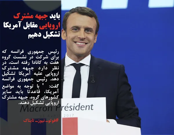 رئیس جمهوری فرانسه که برای شرکت در نشست گروه هفت به کانادا رفته است، در نظر دارد جبهه مشترک اروپایی علیه آمریکا تشکیل دهد. رئیس جمهوری فرانسه گفت: ' با توجه به مواضع آمریکا، قاعدتا باید سایر کشورهای گروه، جبهه مشترک اروپایی تشکیل دهند.
