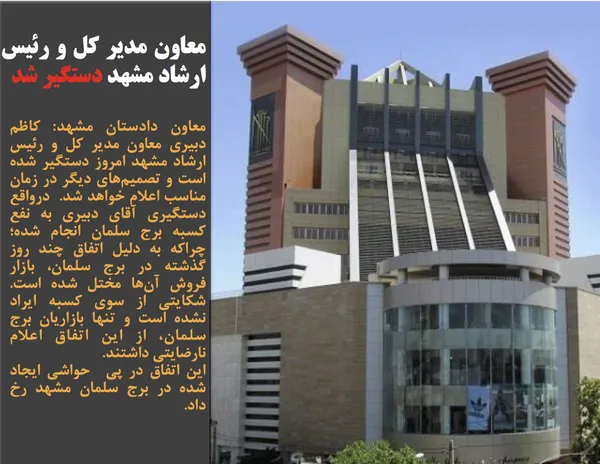 معاون دادستان مشهد: کاظم دبیری معاون مدیر کل و رئیس ارشاد مشهد امروز دستگیر شده است و تصمیم&zwnj;های دیگر در زمان مناسب اعلام خواهد شد.  درواقع دستگیری آقای دبیری به نفع کسبه برج سلمان انجام شده؛ چراکه به دلیل اتفاق چند روز گذشته در برج سلمان، بازار فروش آن&zwnj;ها مختل شده است.  شکایتی از سوی کسبه ایراد نشده است و تنها بازاریان برج سلمان، از این اتفاق اعلام نارضایتی داشتند. 
این اتفاق در پی  حواشی ایجاد شده در برج سلمان مشهد رخ داد.
