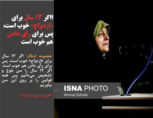 معصومه ابتکار: اگر ۱۳ سال برای &laquo;ازدواج&raquo; خوب است، پس برای رأی دادن هم خوب است. اگر ۱۳ سال را سن بلوغ و تشخیص می&zwnj;دانیم پس همه قوانین را بر روی این سن بیاوریم
