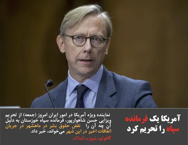  نماینده ویژه آمریکا در امور ایران امروز (جمعه) از تحریم ویزایی حسن شاهوارپور، فرمانده سپاه خوزستان به دلیل آن چه آن را  نقض حقوق بشر در ماهشهر در جریان اتفاقات اخیر در این شهر می&zwnj;خواند، خبر داد.
#فوتوـ نیوزـ تابناک

