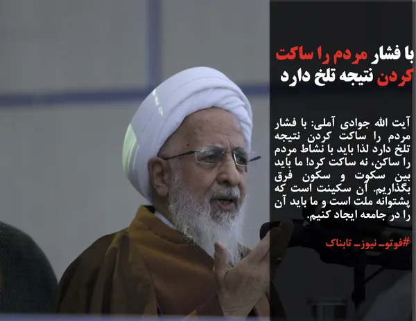 آیت الله جوادی آملی: با فشار مردم را ساکت کردن نتیجه تلخ دارد لذا باید با نشاط مردم را ساکن، نه ساکت کرد! ما باید بین سکوت و سکون فرق بگذاریم. آن سکینت است که پشتوانه ملت است و ما باید آن را در جامعه ایجاد کنیم.
