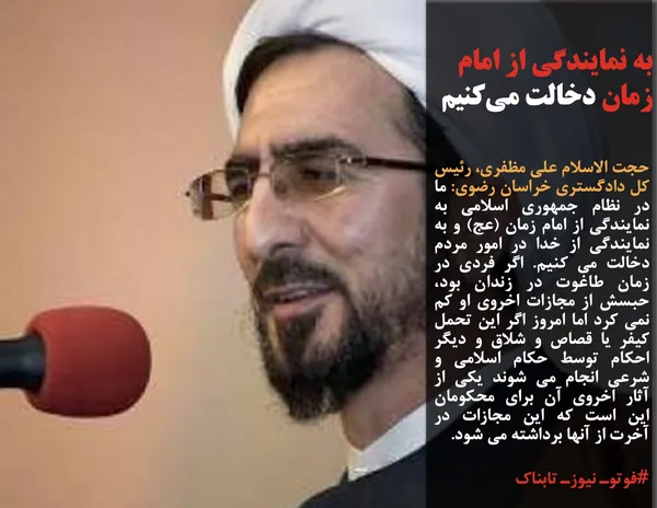 حجت الاسلام علی مظفری، رئیس کل دادگستری خراسان رضوی: ما در نظام جمهوری اسلامی به نمایندگی از امام زمان (عج) و به نمایندگی از خدا در امور مردم دخالت می کنیم. اگر فردی در زمان طاغوت در زندان بود، حبسش از مجازات اخروی او کم نمی کرد اما امروز اگر این تحمل کیفر یا قصاص و شلاق و دیگر احکام توسط حکام اسلامی و شرعی انجام می شوند یکی از آثار اخروی آن برای محکومان این است که این مجازات در آخرت از آنها برداشته می شود.
