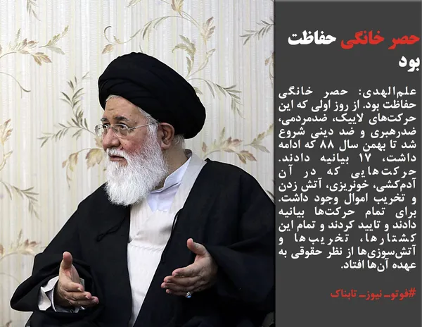 علم&zwnj;الهدی: حصر خانگی حفاظت بود. از روز اولی که این حرکت&zwnj;های لاییک، ضدمردمی، ضدرهبری و ضد دینی شروع شد تا بهمن سال ۸۸ که ادامه داشت، ۱۷ بیانیه دادند. حرکت&zwnj;هایی که در آن آدم&zwnj;کشی، خونریزی، آتش زدن و تخریب اموال وجود داشت. برای تمام حرکت&zwnj;ها بیانیه دادند و تایید کردند و تمام این کشتارها، تخریب&zwnj;ها و آتش&zwnj;سوزی&zwnj;ها از نظر حقوقی به عهده آن&zwnj;ها افتاد.
